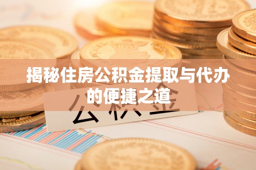 木里揭秘住房公积金提取与代办的便捷之道