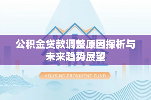 木里公积金贷款调整原因探析与未来趋势展望
