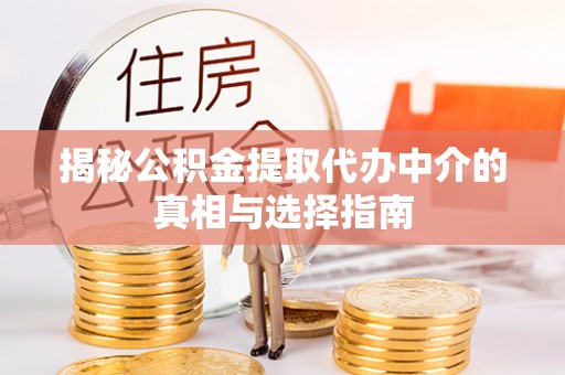 木里揭秘公积金提取代办中介的真相与选择指南