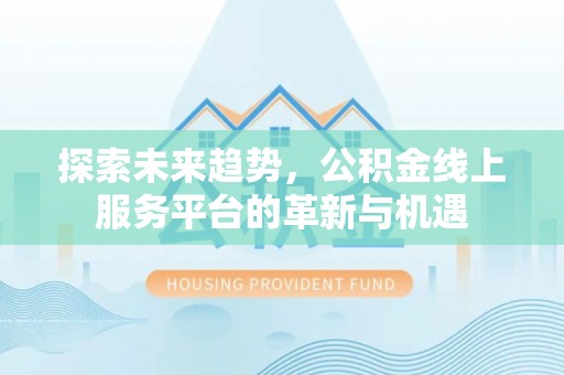木里探索未来趋势，公积金线上服务平台的革新与机遇