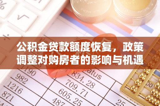 木里公积金贷款额度恢复，政策调整对购房者的影响与机遇