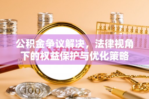 木里公积金争议解决，法律视角下的权益保护与优化策略