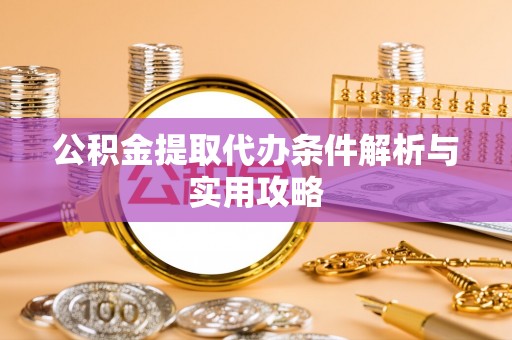 木里公积金提取代办条件解析与实用攻略