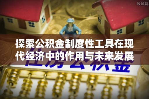 木里探索公积金制度性工具在现代经济中的作用与未来发展