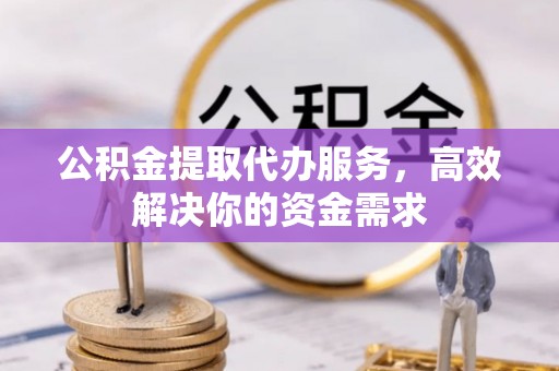 木里公积金提取代办服务，高效解决你的资金需求