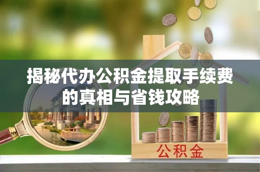 木里揭秘代办公积金提取手续费的真相与省钱攻略