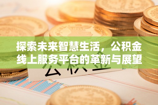 木里探索未来智慧生活，公积金线上服务平台的革新与展望