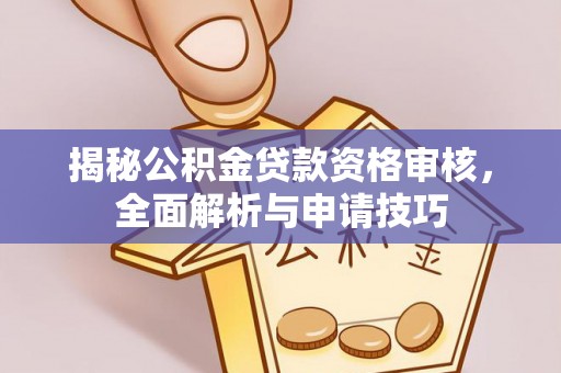 木里揭秘公积金贷款资格审核，全面解析与申请技巧