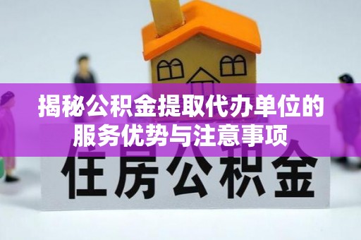 木里揭秘公积金提取代办单位的服务优势与注意事项