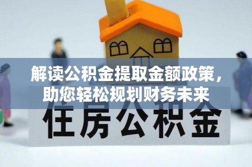 木里解读公积金提取金额政策，助您轻松规划财务未来