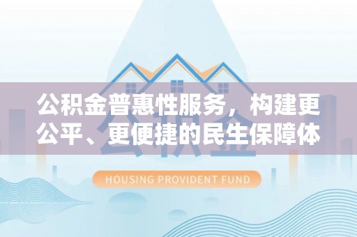 木里公积金普惠性服务，构建更公平、更便捷的民生保障体系
