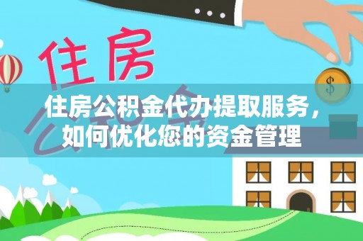木里住房公积金代办提取服务，如何优化您的资金管理