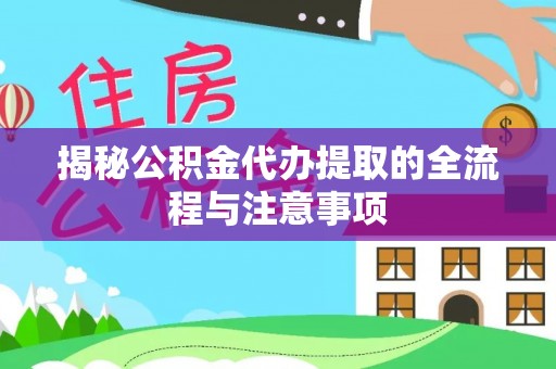 木里揭秘公积金代办提取的全流程与注意事项
