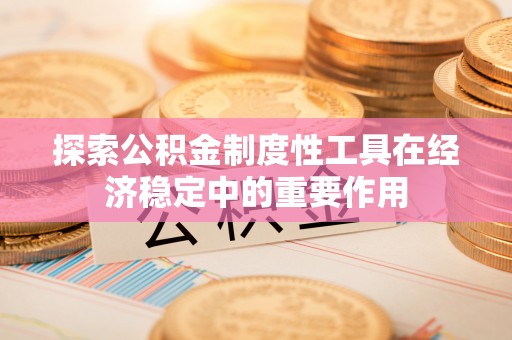 木里探索公积金制度性工具在经济稳定中的重要作用