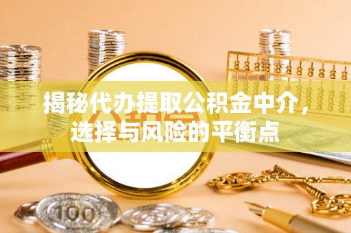 木里揭秘代办提取公积金中介，选择与风险的平衡点