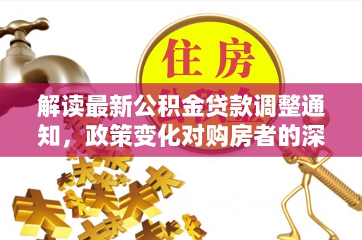 木里解读最新公积金贷款调整通知，政策变化对购房者的深远影响