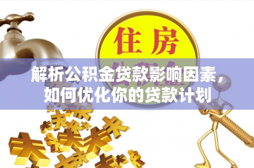 木里解析公积金贷款影响因素，如何优化你的贷款计划