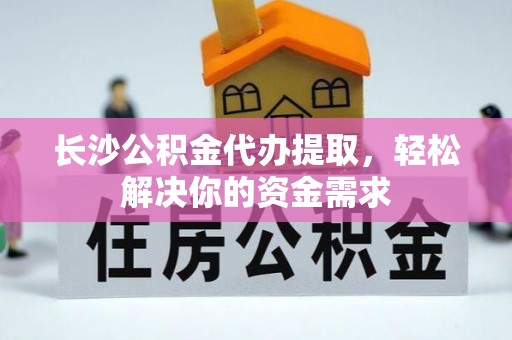 木里长沙公积金代办提取，轻松解决你的资金需求