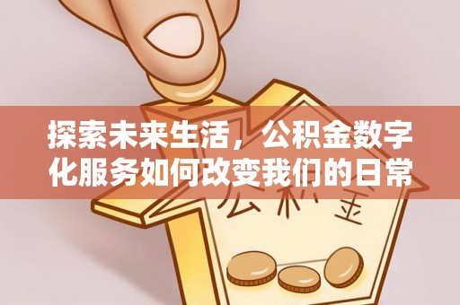 木里探索未来生活，公积金数字化服务如何改变我们的日常