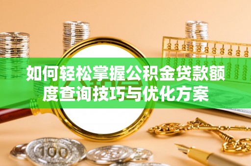 木里如何轻松掌握公积金贷款额度查询技巧与优化方案