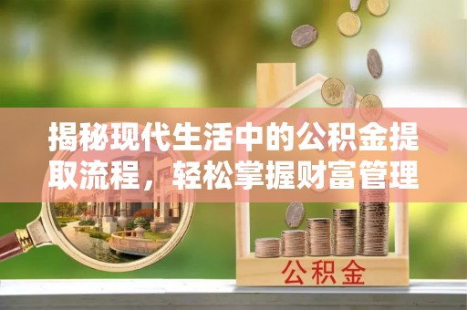 木里揭秘现代生活中的公积金提取流程，轻松掌握财富管理新技能