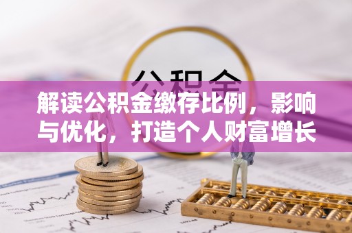 木里解读公积金缴存比例，影响与优化，打造个人财富增长新引擎