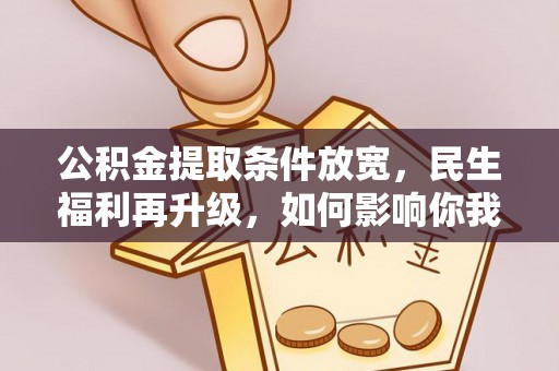 木里公积金提取条件放宽，民生福利再升级，如何影响你我生活？
