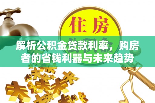 木里解析公积金贷款利率，购房者的省钱利器与未来趋势