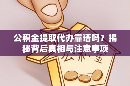 木里公积金提取代办靠谱吗？揭秘背后真相与注意事项