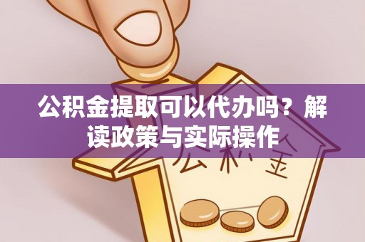 木里公积金提取可以代办吗？解读政策与实际操作
