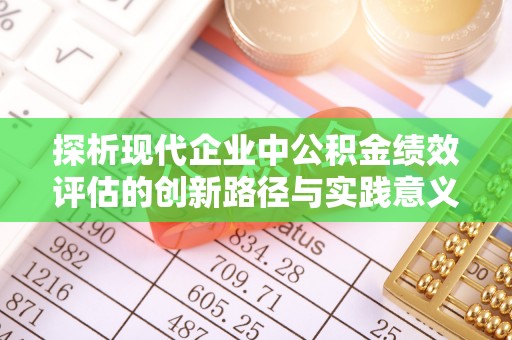 木里探析现代企业中公积金绩效评估的创新路径与实践意义