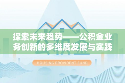 木里探索未来趋势——公积金业务创新的多维度发展与实践