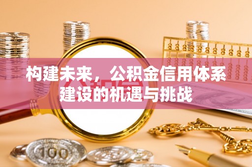 木里构建未来，公积金信用体系建设的机遇与挑战