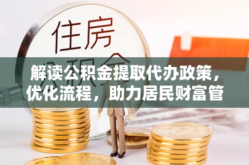木里解读公积金提取代办政策，优化流程，助力居民财富管理