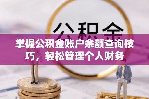 木里掌握公积金账户余额查询技巧，轻松管理个人财务