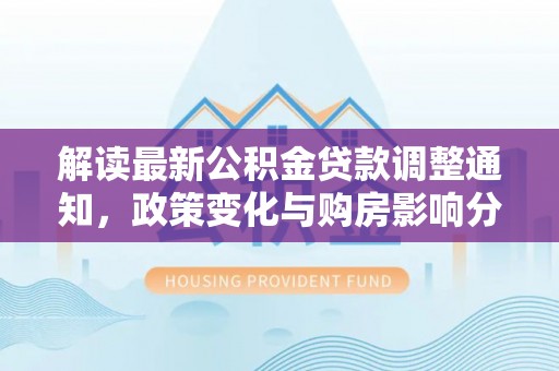 木里解读最新公积金贷款调整通知，政策变化与购房影响分析