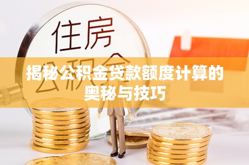 木里揭秘公积金贷款额度计算的奥秘与技巧