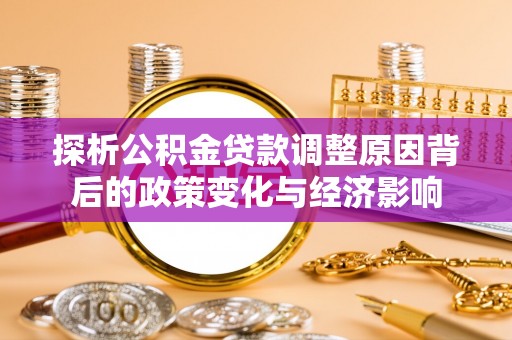 木里探析公积金贷款调整原因背后的政策变化与经济影响