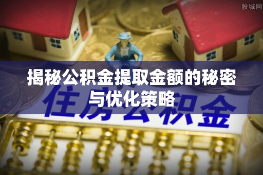 木里揭秘公积金提取金额的秘密与优化策略