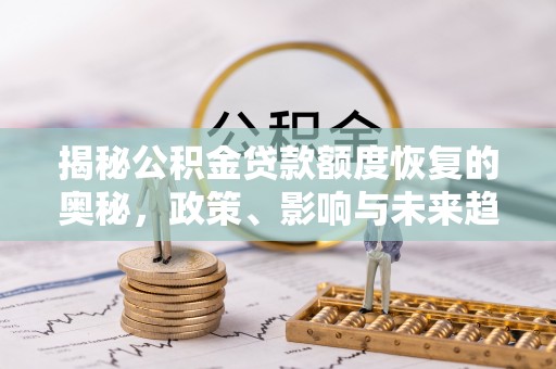 木里揭秘公积金贷款额度恢复的奥秘，政策、影响与未来趋势