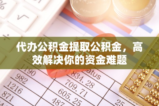 木里代办公积金提取公积金，高效解决你的资金难题