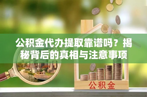 木里公积金代办提取靠谱吗？揭秘背后的真相与注意事项