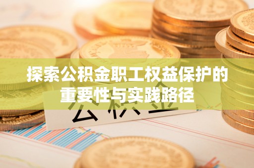 木里探索公积金职工权益保护的重要性与实践路径