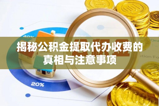 木里揭秘公积金提取代办收费的真相与注意事项