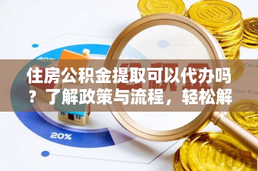 木里住房公积金提取可以代办吗？了解政策与流程，轻松解决疑惑
