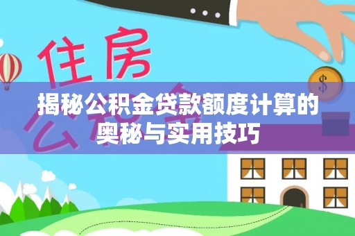 木里揭秘公积金贷款额度计算的奥秘与实用技巧