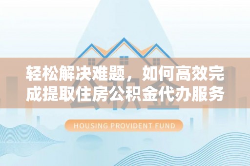 木里轻松解决难题，如何高效完成提取住房公积金代办服务