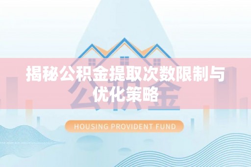 木里揭秘公积金提取次数限制与优化策略