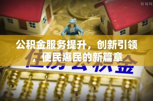 木里公积金服务提升，创新引领，便民惠民的新篇章