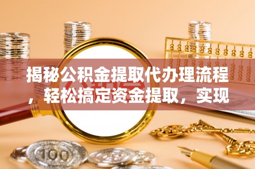 木里揭秘公积金提取代办理流程，轻松搞定资金提取，实现财务自由